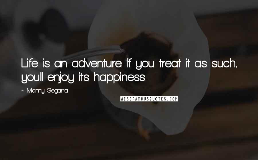 Manny Segarra Quotes: Life is an adventure. If you treat it as such, you'll enjoy it's happiness