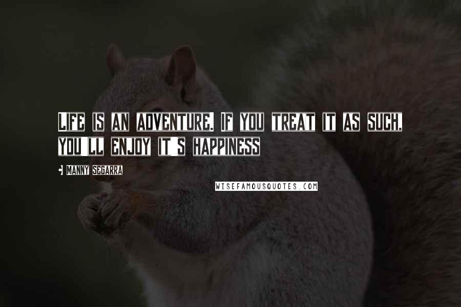 Manny Segarra Quotes: Life is an adventure. If you treat it as such, you'll enjoy it's happiness