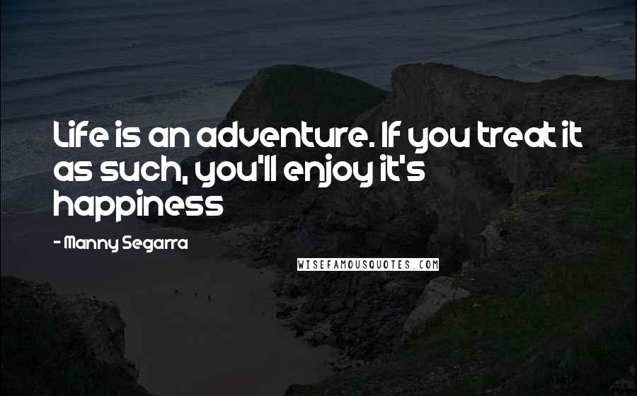 Manny Segarra Quotes: Life is an adventure. If you treat it as such, you'll enjoy it's happiness