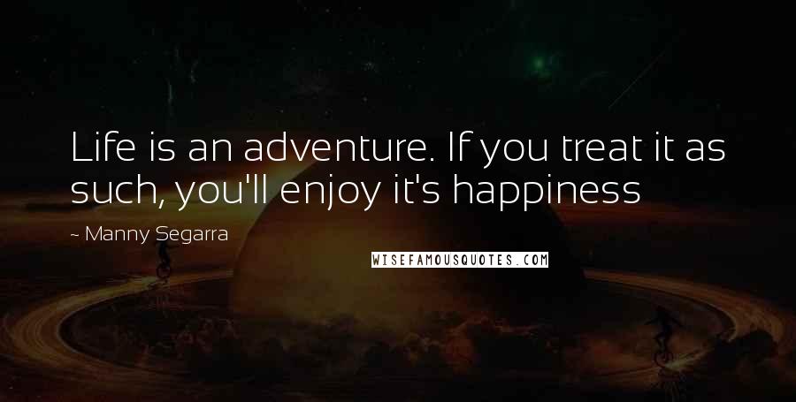 Manny Segarra Quotes: Life is an adventure. If you treat it as such, you'll enjoy it's happiness