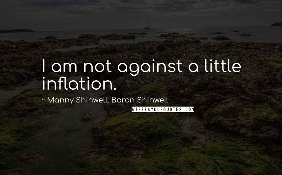 Manny Shinwell, Baron Shinwell Quotes: I am not against a little inflation.