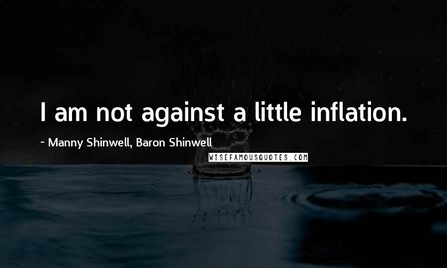 Manny Shinwell, Baron Shinwell Quotes: I am not against a little inflation.