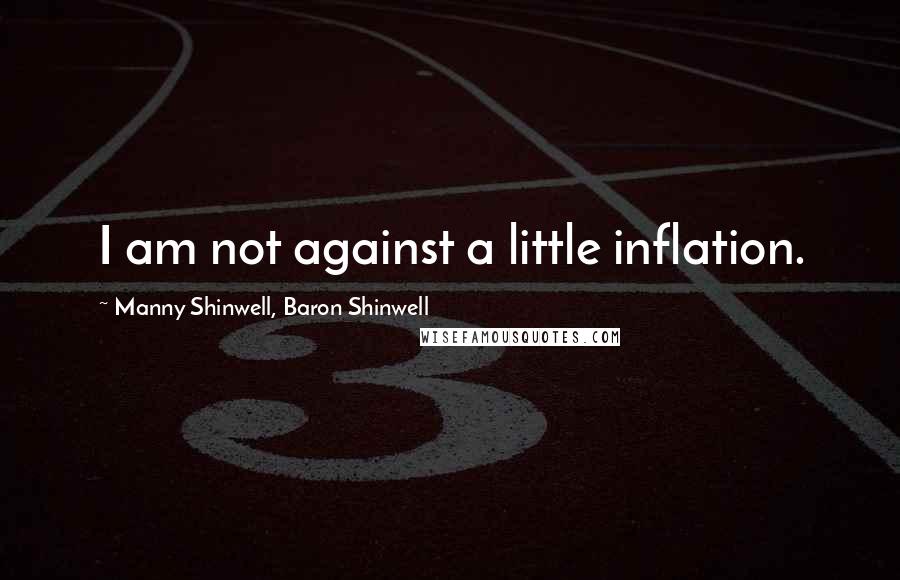 Manny Shinwell, Baron Shinwell Quotes: I am not against a little inflation.