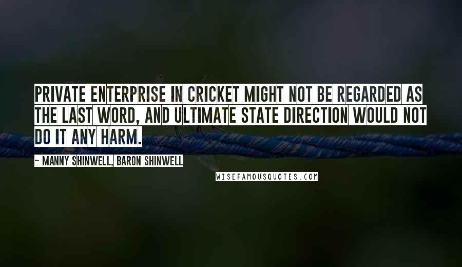 Manny Shinwell, Baron Shinwell Quotes: Private enterprise in cricket might not be regarded as the last word, and ultimate state direction would not do it any harm.