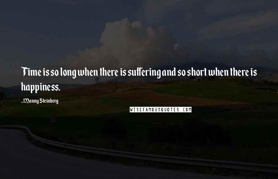 Manny Steinberg Quotes: Time is so long when there is suffering and so short when there is happiness.