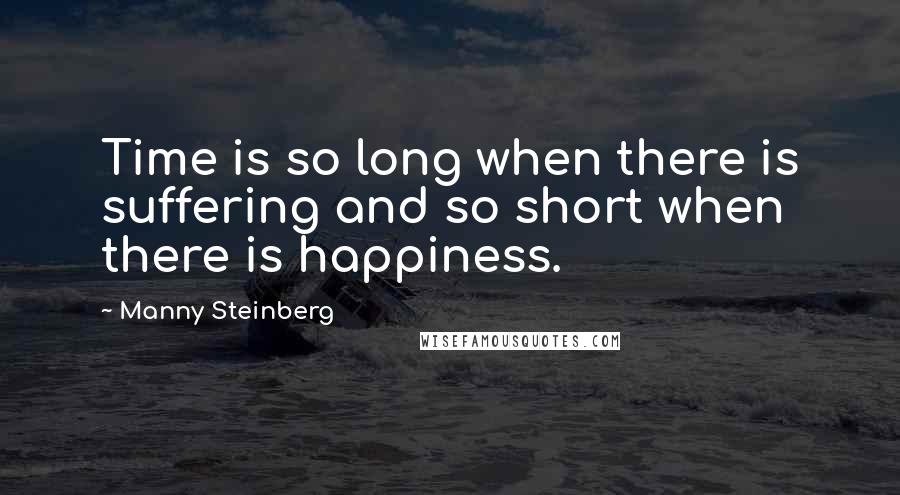 Manny Steinberg Quotes: Time is so long when there is suffering and so short when there is happiness.