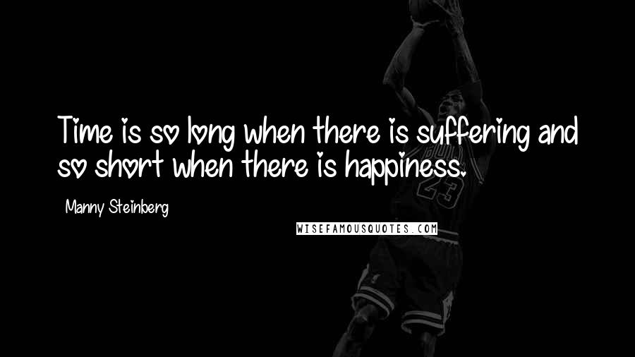 Manny Steinberg Quotes: Time is so long when there is suffering and so short when there is happiness.