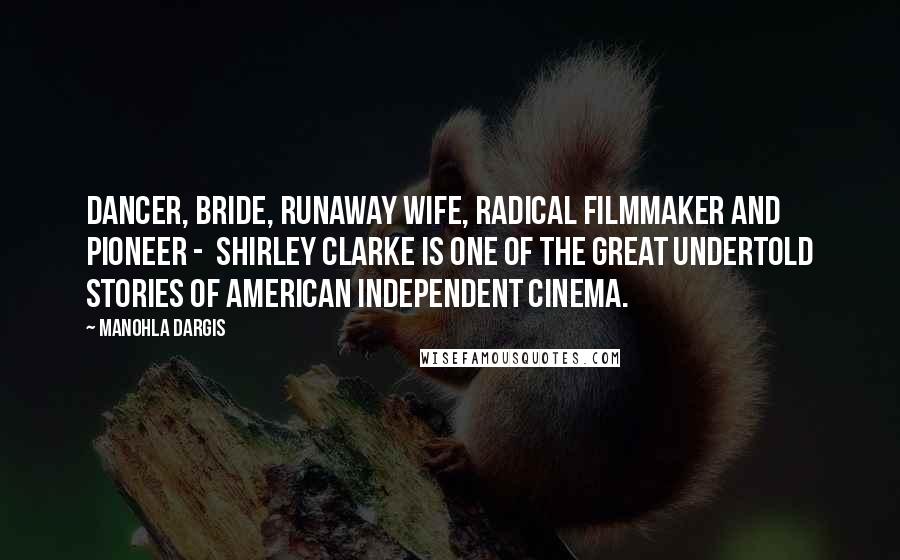 Manohla Dargis Quotes: Dancer, bride, runaway wife, radical filmmaker and pioneer - Shirley Clarke is one of the great undertold stories of American independent cinema.