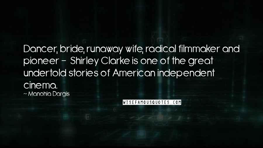 Manohla Dargis Quotes: Dancer, bride, runaway wife, radical filmmaker and pioneer -  Shirley Clarke is one of the great undertold stories of American independent cinema.