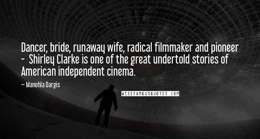 Manohla Dargis Quotes: Dancer, bride, runaway wife, radical filmmaker and pioneer - Shirley Clarke is one of the great undertold stories of American independent cinema.