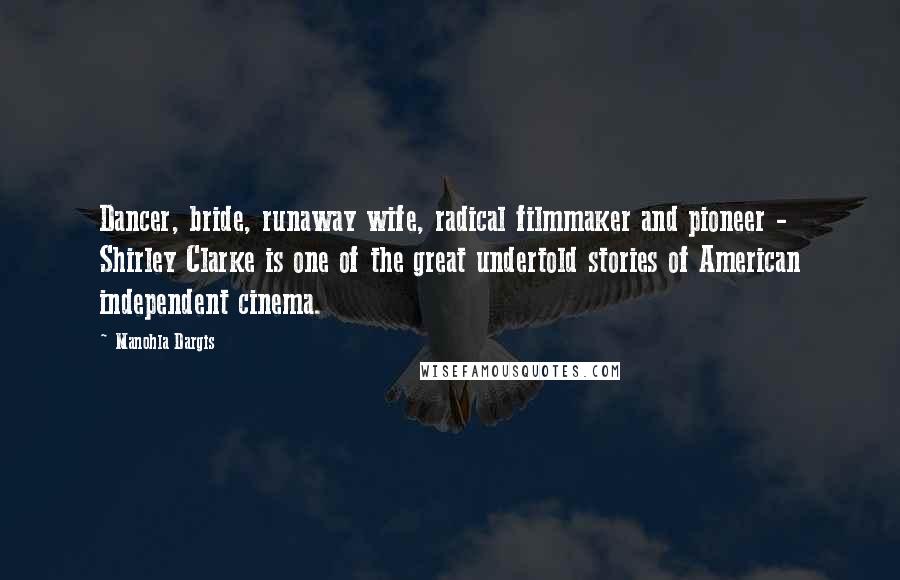 Manohla Dargis Quotes: Dancer, bride, runaway wife, radical filmmaker and pioneer - Shirley Clarke is one of the great undertold stories of American independent cinema.