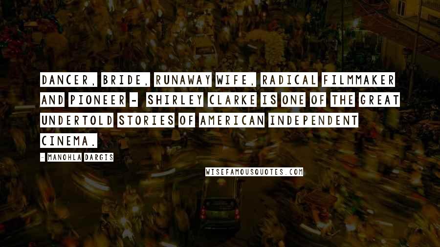 Manohla Dargis Quotes: Dancer, bride, runaway wife, radical filmmaker and pioneer - Shirley Clarke is one of the great undertold stories of American independent cinema.