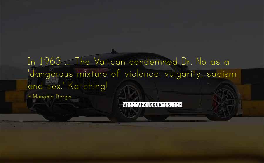 Manohla Dargis Quotes: In 1963 ... The Vatican condemned Dr. No as a 'dangerous mixture of violence, vulgarity, sadism and sex.' Ka-ching!