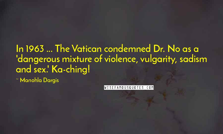 Manohla Dargis Quotes: In 1963 ... The Vatican condemned Dr. No as a 'dangerous mixture of violence, vulgarity, sadism and sex.' Ka-ching!