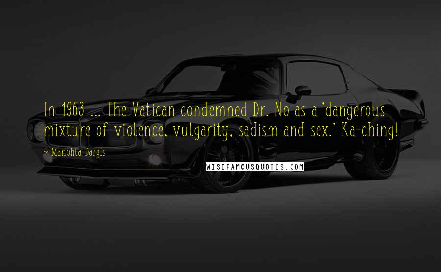 Manohla Dargis Quotes: In 1963 ... The Vatican condemned Dr. No as a 'dangerous mixture of violence, vulgarity, sadism and sex.' Ka-ching!