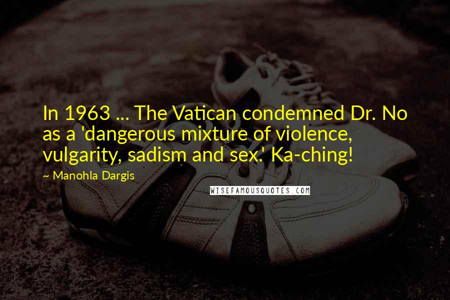 Manohla Dargis Quotes: In 1963 ... The Vatican condemned Dr. No as a 'dangerous mixture of violence, vulgarity, sadism and sex.' Ka-ching!