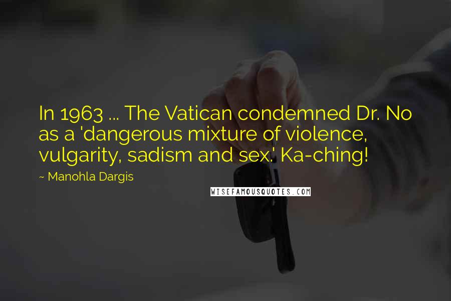 Manohla Dargis Quotes: In 1963 ... The Vatican condemned Dr. No as a 'dangerous mixture of violence, vulgarity, sadism and sex.' Ka-ching!