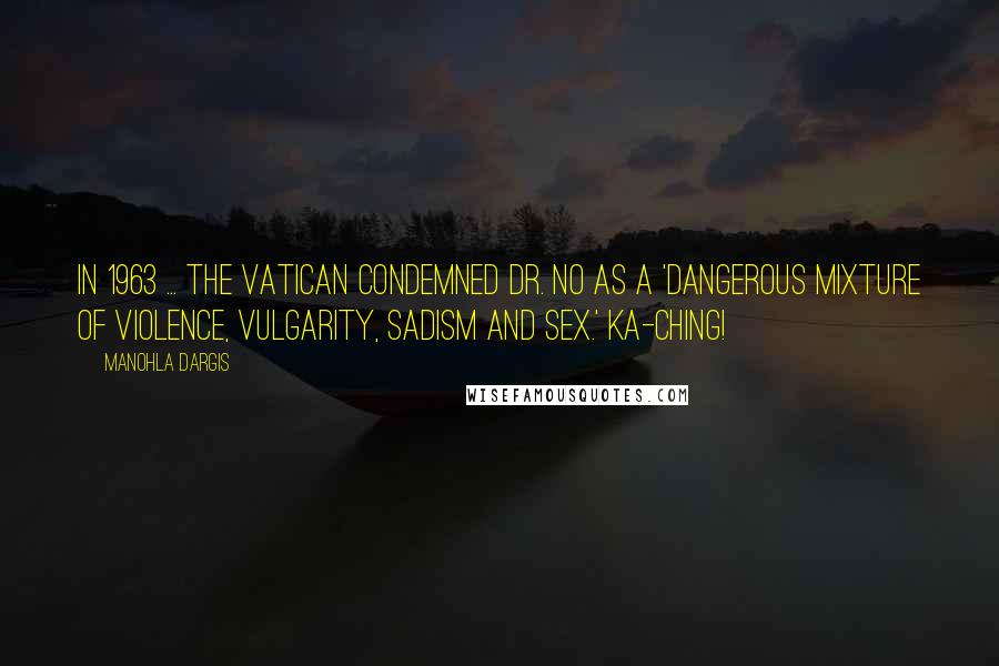 Manohla Dargis Quotes: In 1963 ... The Vatican condemned Dr. No as a 'dangerous mixture of violence, vulgarity, sadism and sex.' Ka-ching!