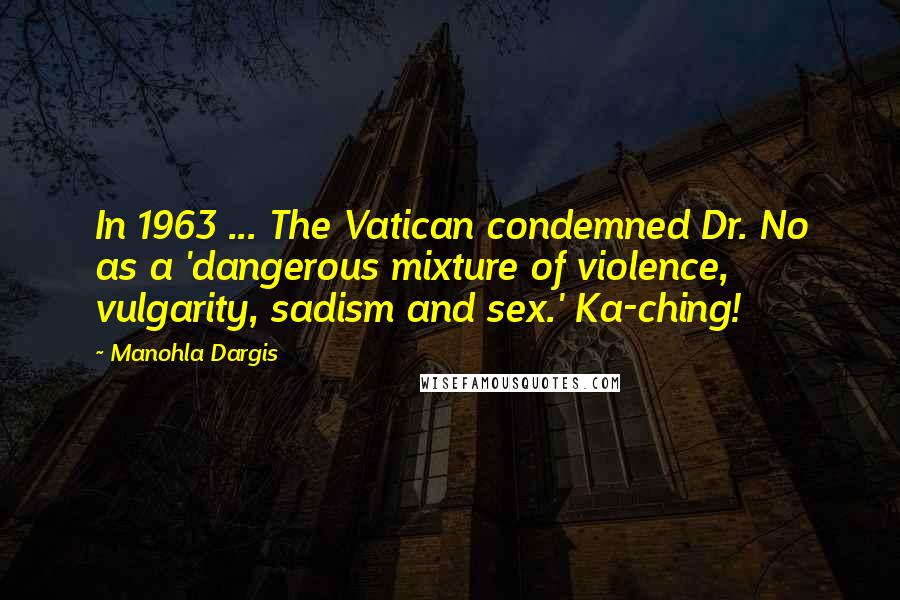 Manohla Dargis Quotes: In 1963 ... The Vatican condemned Dr. No as a 'dangerous mixture of violence, vulgarity, sadism and sex.' Ka-ching!