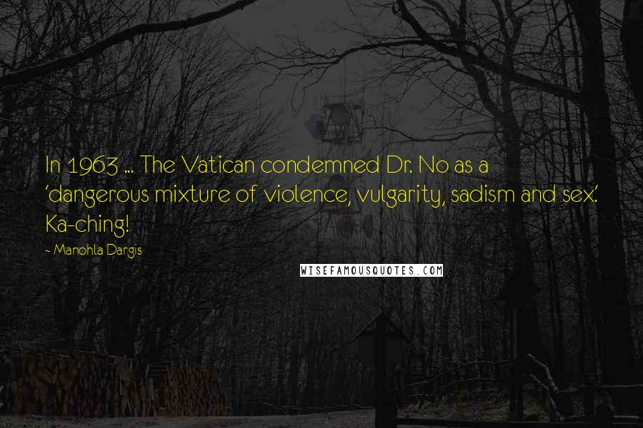 Manohla Dargis Quotes: In 1963 ... The Vatican condemned Dr. No as a 'dangerous mixture of violence, vulgarity, sadism and sex.' Ka-ching!