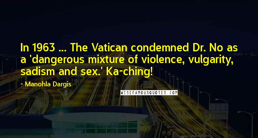 Manohla Dargis Quotes: In 1963 ... The Vatican condemned Dr. No as a 'dangerous mixture of violence, vulgarity, sadism and sex.' Ka-ching!