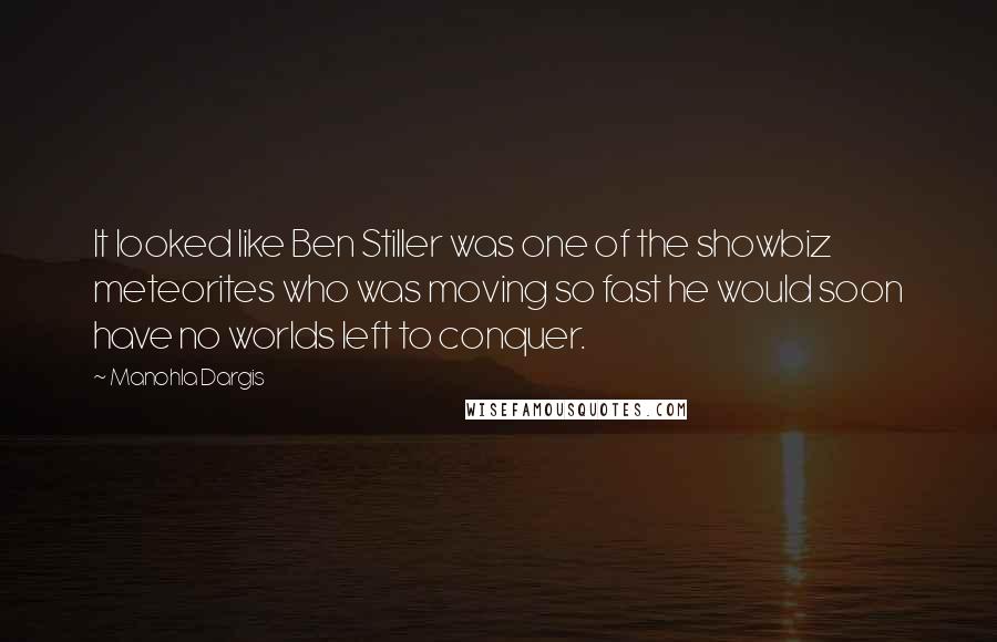 Manohla Dargis Quotes: It looked like Ben Stiller was one of the showbiz meteorites who was moving so fast he would soon have no worlds left to conquer.