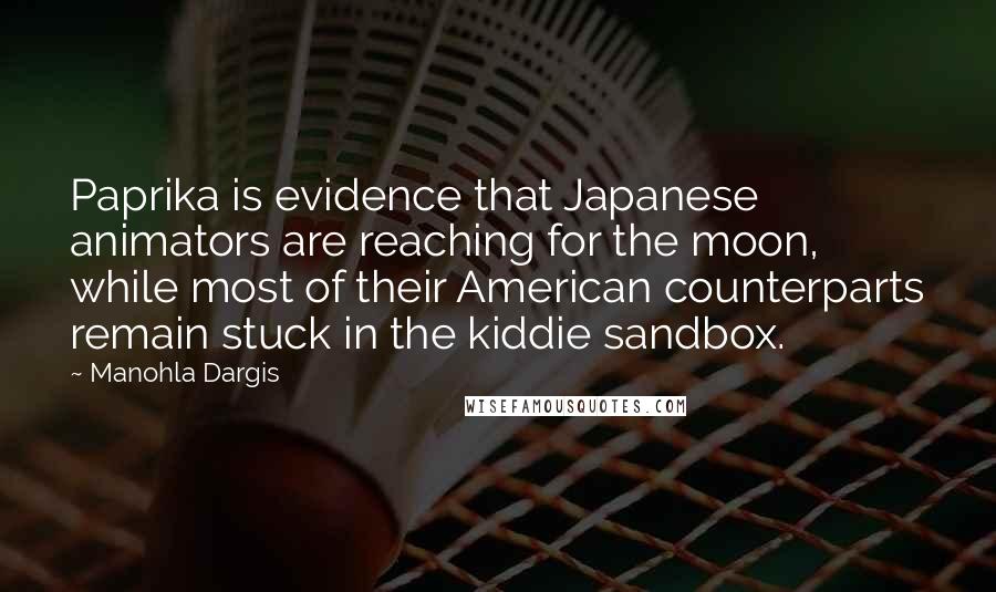 Manohla Dargis Quotes: Paprika is evidence that Japanese animators are reaching for the moon, while most of their American counterparts remain stuck in the kiddie sandbox.