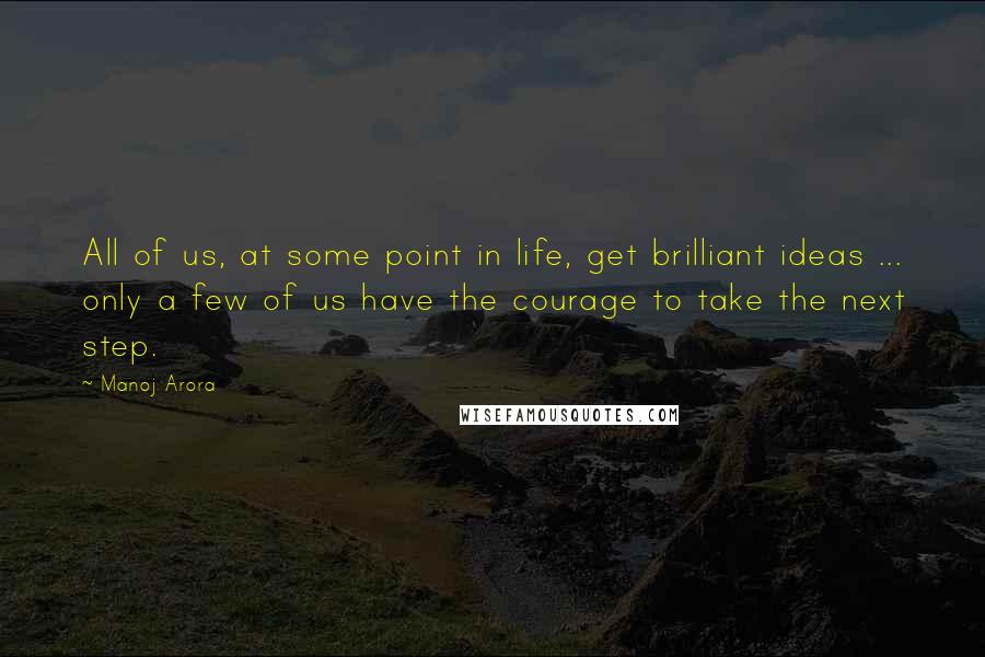 Manoj Arora Quotes: All of us, at some point in life, get brilliant ideas ... only a few of us have the courage to take the next step.