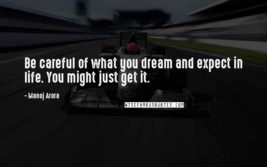 Manoj Arora Quotes: Be careful of what you dream and expect in life. You might just get it.