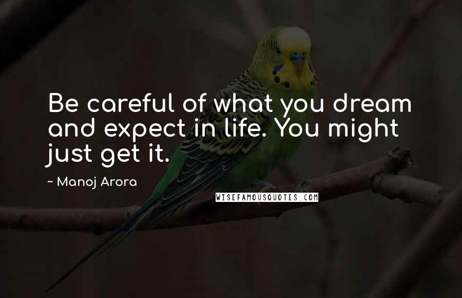 Manoj Arora Quotes: Be careful of what you dream and expect in life. You might just get it.