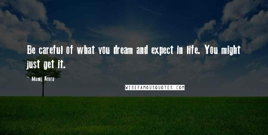 Manoj Arora Quotes: Be careful of what you dream and expect in life. You might just get it.