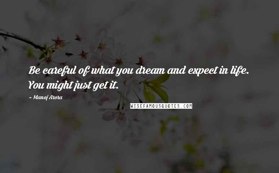 Manoj Arora Quotes: Be careful of what you dream and expect in life. You might just get it.