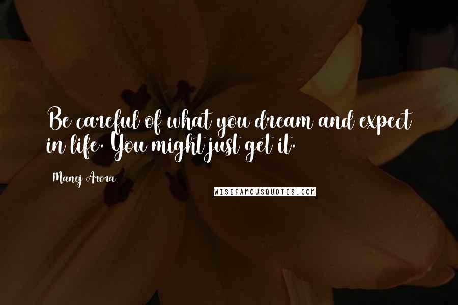 Manoj Arora Quotes: Be careful of what you dream and expect in life. You might just get it.