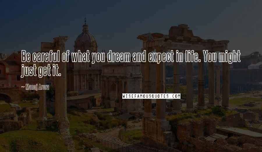 Manoj Arora Quotes: Be careful of what you dream and expect in life. You might just get it.