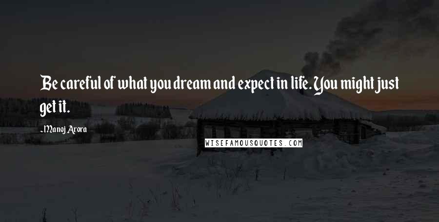 Manoj Arora Quotes: Be careful of what you dream and expect in life. You might just get it.