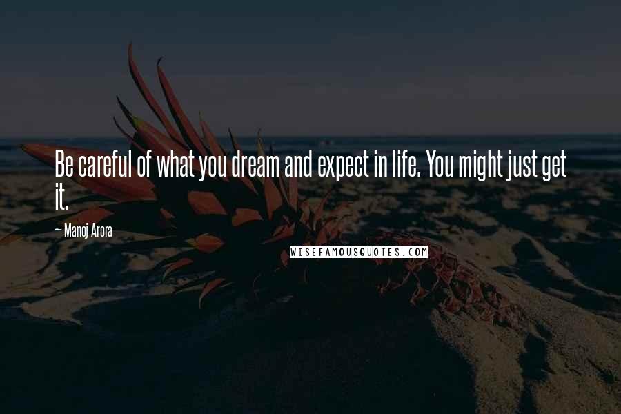 Manoj Arora Quotes: Be careful of what you dream and expect in life. You might just get it.