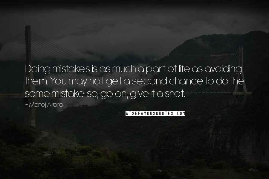 Manoj Arora Quotes: Doing mistakes is as much a part of life as avoiding them. You may not get a second chance to do the same mistake, so, go on, give it a shot.