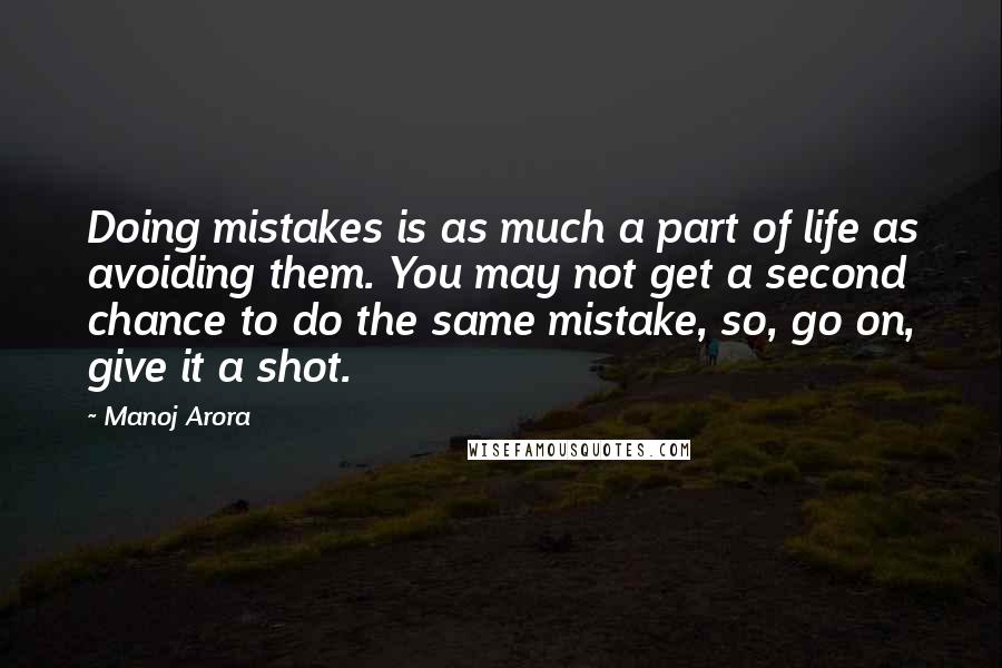 Manoj Arora Quotes: Doing mistakes is as much a part of life as avoiding them. You may not get a second chance to do the same mistake, so, go on, give it a shot.