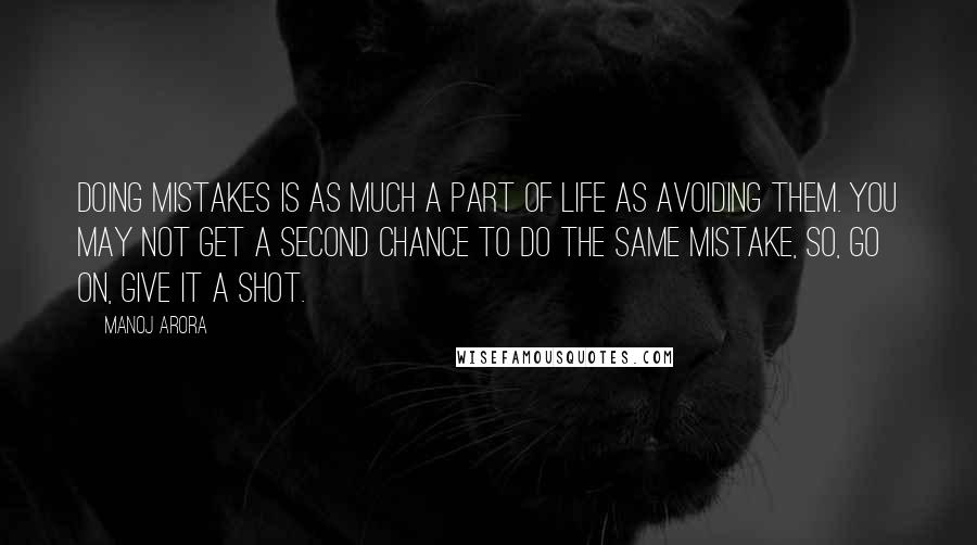 Manoj Arora Quotes: Doing mistakes is as much a part of life as avoiding them. You may not get a second chance to do the same mistake, so, go on, give it a shot.