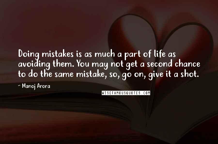 Manoj Arora Quotes: Doing mistakes is as much a part of life as avoiding them. You may not get a second chance to do the same mistake, so, go on, give it a shot.