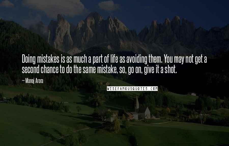 Manoj Arora Quotes: Doing mistakes is as much a part of life as avoiding them. You may not get a second chance to do the same mistake, so, go on, give it a shot.