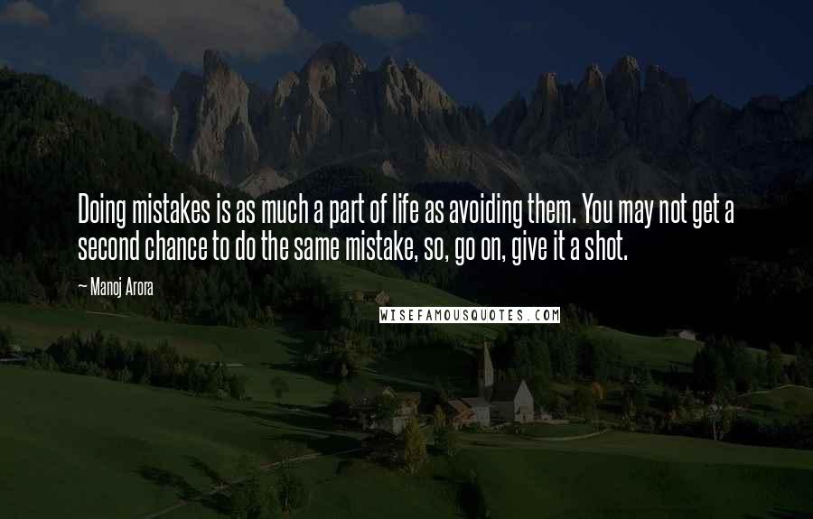 Manoj Arora Quotes: Doing mistakes is as much a part of life as avoiding them. You may not get a second chance to do the same mistake, so, go on, give it a shot.