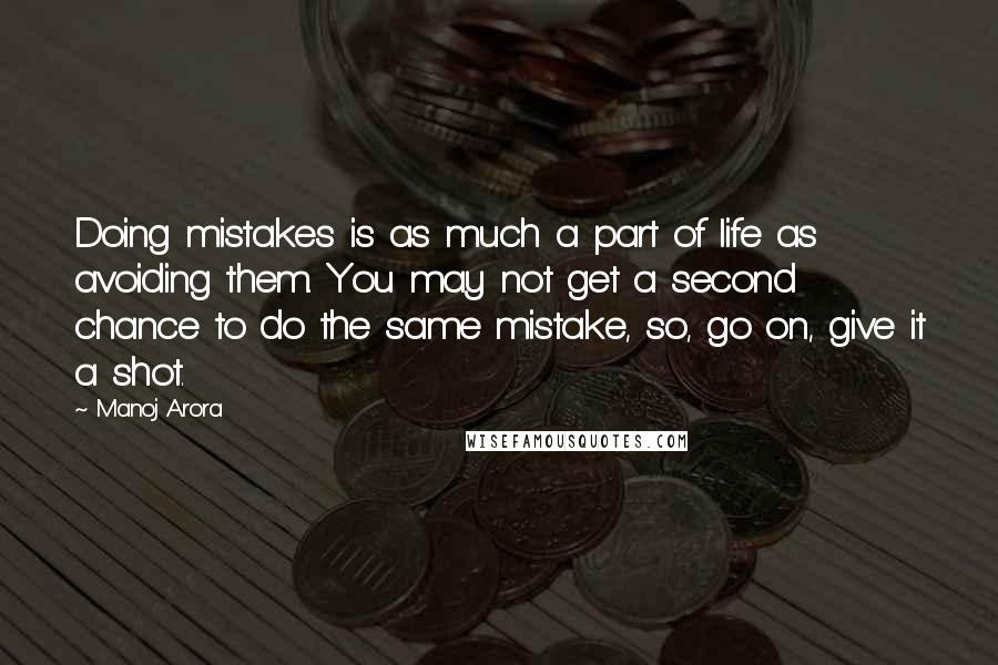Manoj Arora Quotes: Doing mistakes is as much a part of life as avoiding them. You may not get a second chance to do the same mistake, so, go on, give it a shot.