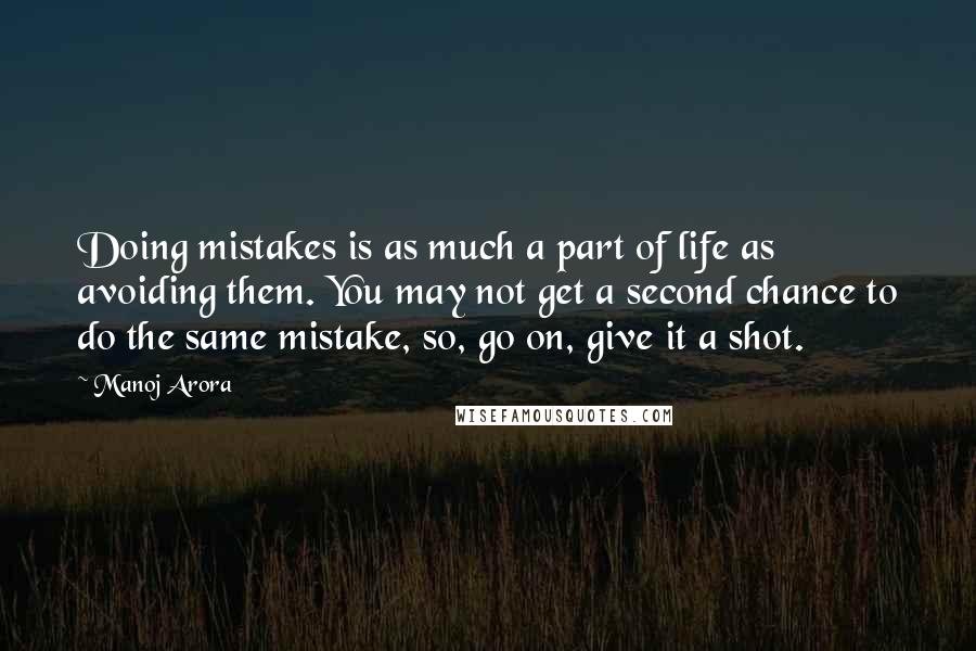 Manoj Arora Quotes: Doing mistakes is as much a part of life as avoiding them. You may not get a second chance to do the same mistake, so, go on, give it a shot.