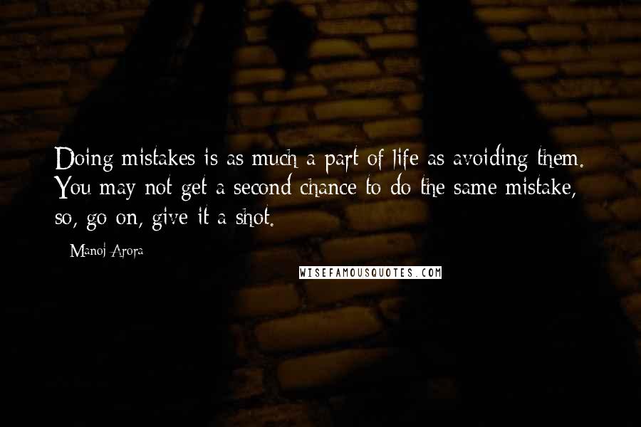 Manoj Arora Quotes: Doing mistakes is as much a part of life as avoiding them. You may not get a second chance to do the same mistake, so, go on, give it a shot.