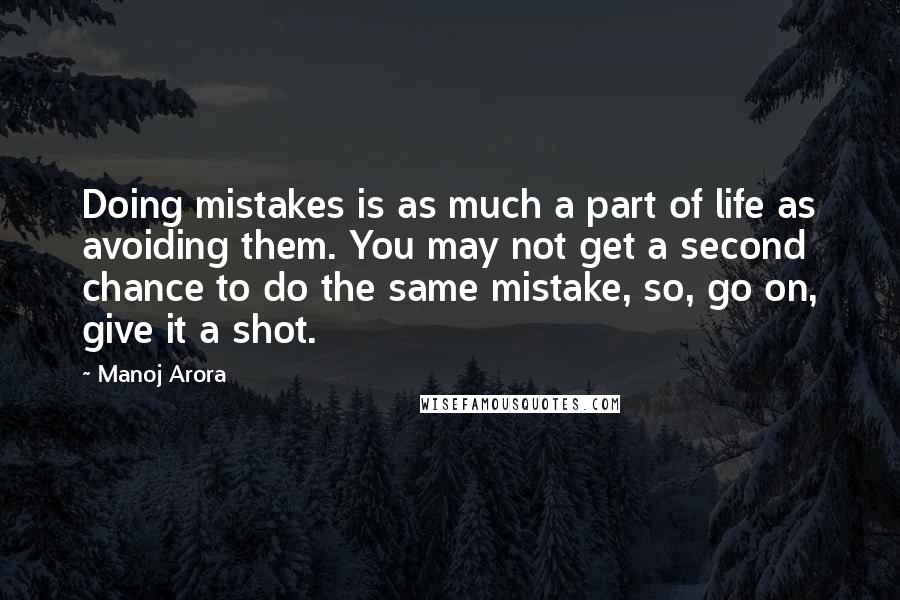 Manoj Arora Quotes: Doing mistakes is as much a part of life as avoiding them. You may not get a second chance to do the same mistake, so, go on, give it a shot.