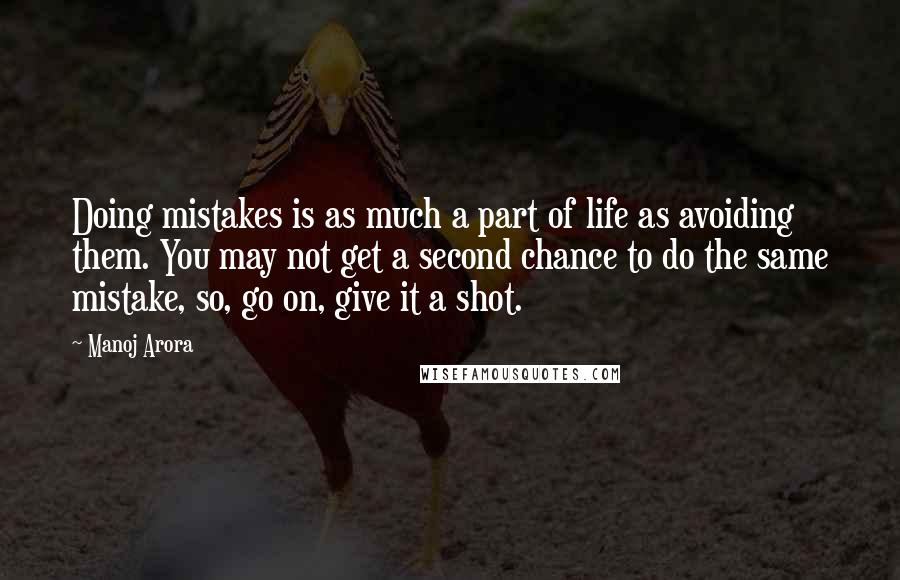Manoj Arora Quotes: Doing mistakes is as much a part of life as avoiding them. You may not get a second chance to do the same mistake, so, go on, give it a shot.