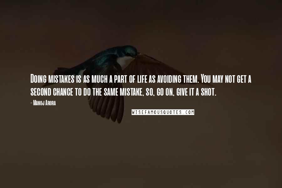 Manoj Arora Quotes: Doing mistakes is as much a part of life as avoiding them. You may not get a second chance to do the same mistake, so, go on, give it a shot.