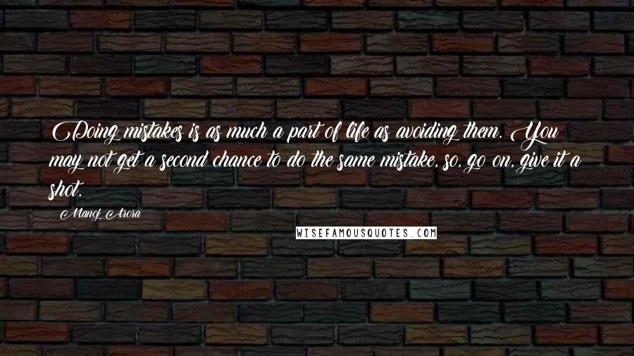 Manoj Arora Quotes: Doing mistakes is as much a part of life as avoiding them. You may not get a second chance to do the same mistake, so, go on, give it a shot.