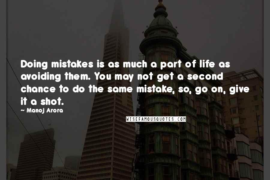 Manoj Arora Quotes: Doing mistakes is as much a part of life as avoiding them. You may not get a second chance to do the same mistake, so, go on, give it a shot.